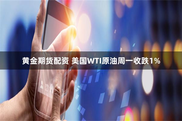 黄金期货配资 美国WTI原油周一收跌1%