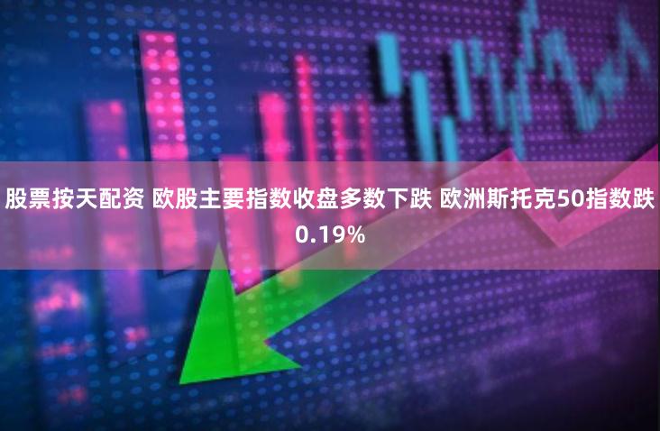 股票按天配资 欧股主要指数收盘多数下跌 欧洲斯托克50指数跌0.19%