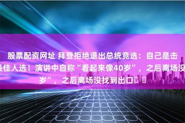 股票配资网址 拜登拒绝退出总统竞选：自己是击败特朗普的最佳人选！演讲中自称“看起来像40岁”，之后离场没找到出口⋯⋯