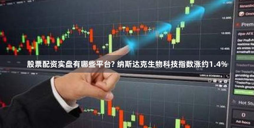 股票配资实盘有哪些平台? 纳斯达克生物科技指数涨约1.4%