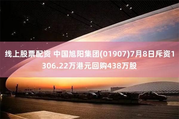 线上股票配资 中国旭阳集团(01907)7月8日斥资1306.22万港元回购438万股