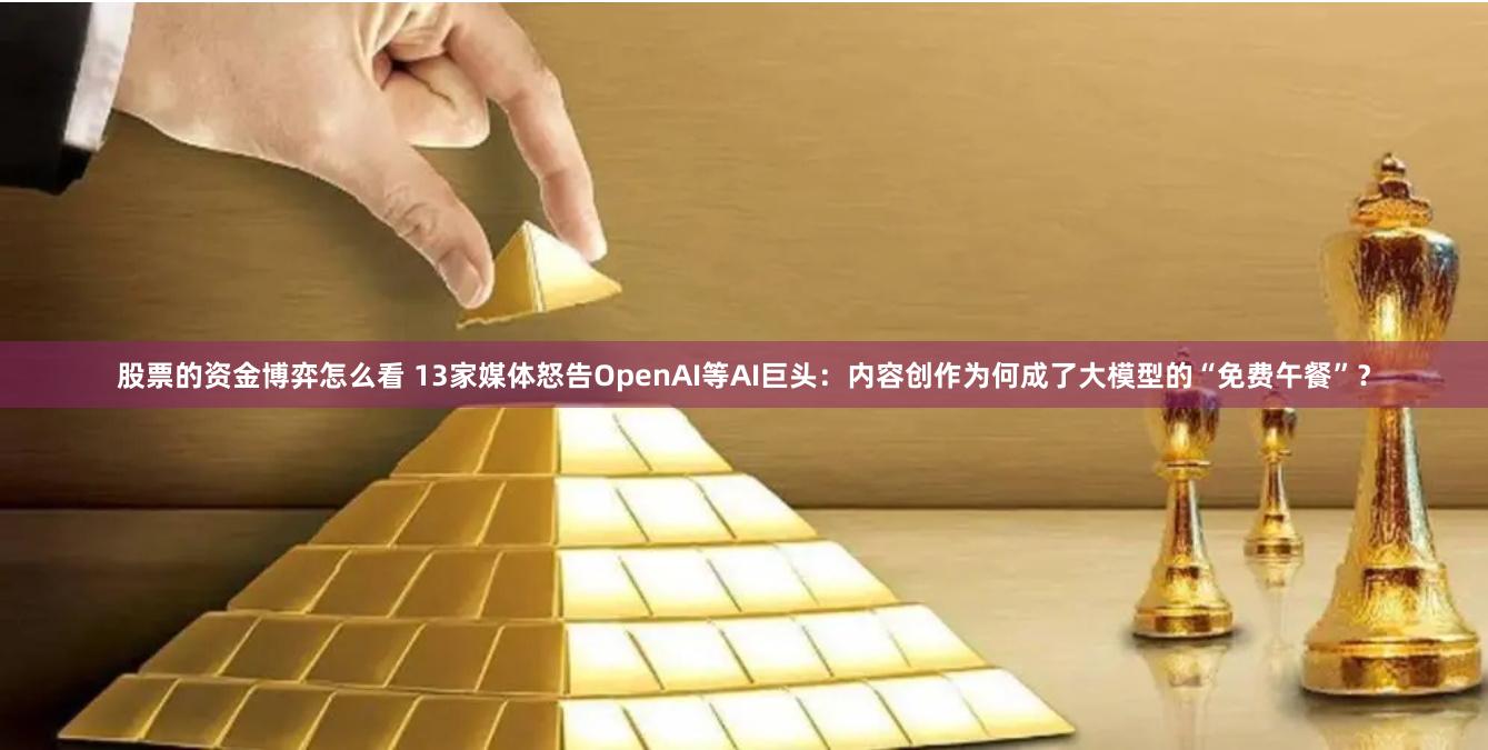 股票的资金博弈怎么看 13家媒体怒告OpenAI等AI巨头：内容创作为何成了大模型的“免费午餐”？