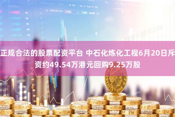 正规合法的股票配资平台 中石化炼化工程6月20日斥资约49.54万港元回购9.25万股