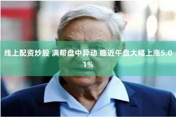 线上配资炒股 满帮盘中异动 临近午盘大幅上涨5.01%