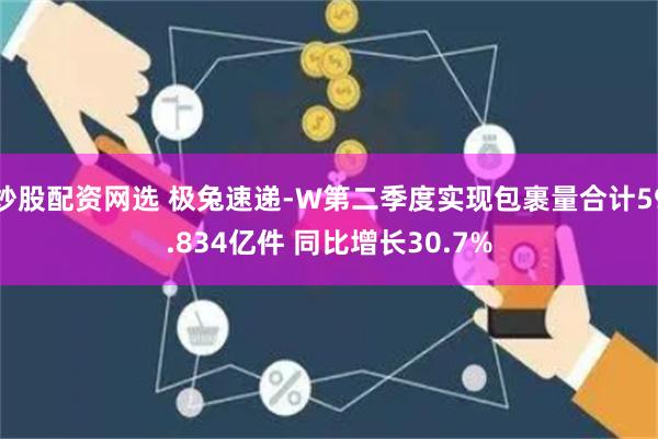 炒股配资网选 极兔速递-W第二季度实现包裹量合计59.834亿件 同比增长30.7%