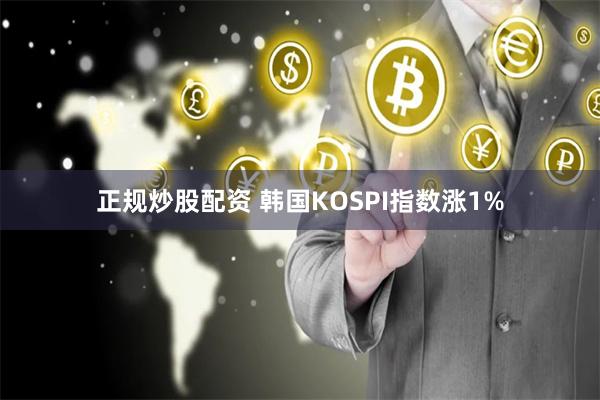 正规炒股配资 韩国KOSPI指数涨1%