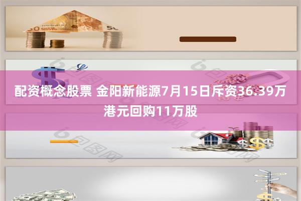 配资概念股票 金阳新能源7月15日斥资36.39万港元回购11万股