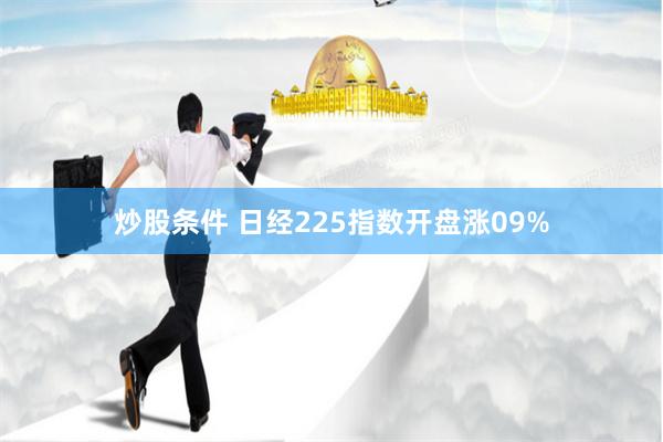 炒股条件 日经225指数开盘涨09%