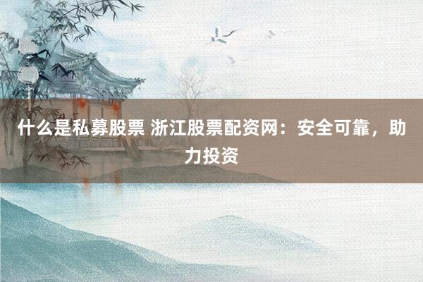 什么是私募股票 浙江股票配资网：安全可靠，助力投资