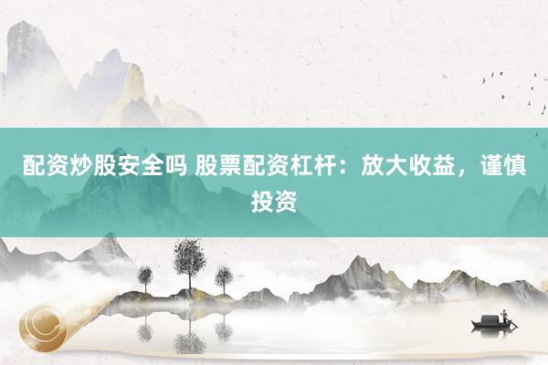 配资炒股安全吗 股票配资杠杆：放大收益，谨慎投资