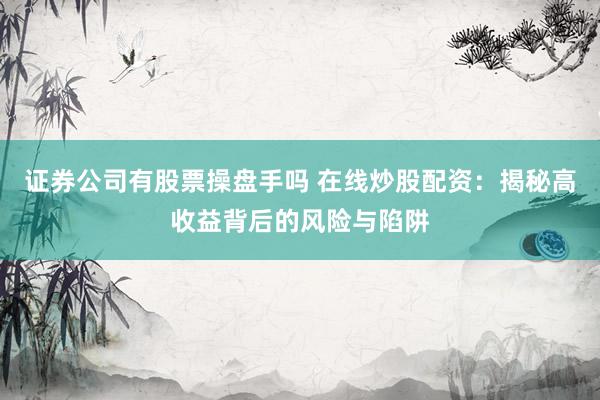 证券公司有股票操盘手吗 在线炒股配资：揭秘高收益背后的风险与陷阱