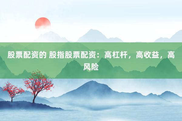 股票配资的 股指股票配资：高杠杆，高收益，高风险