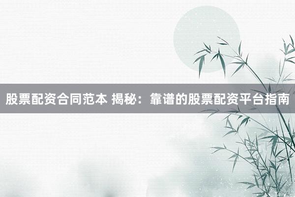 股票配资合同范本 揭秘：靠谱的股票配资平台指南